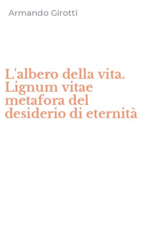 L'albero della vita. Lignum vitae metafora del desiderio di eternit&agrave;