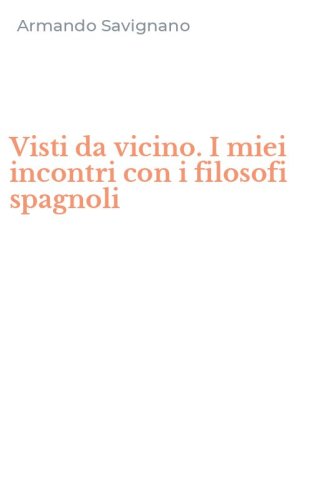 Visti da vicino. I miei incontri con i filosofi spagnoli