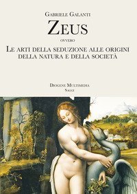 Zeus ovvero Le arti della seduzione alle origini della Natura e della societ&agrave;