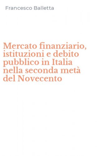 Mercato finanziario, istituzioni e debito pubblico in Italia nella seconda met&agrave; del Novecento