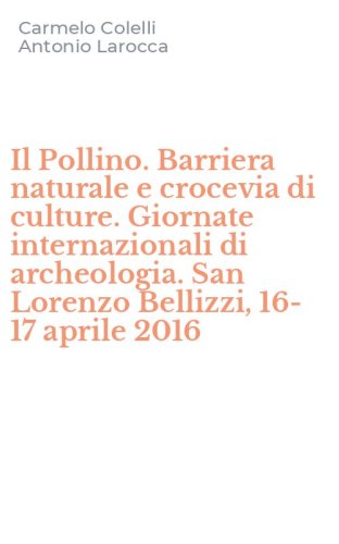 Il Pollino. Barriera naturale e crocevia di culture. Giornate internazionali di archeologia. San Lorenzo Bellizzi, 16-17 aprile 2016