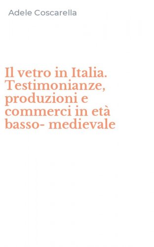 Il vetro in Italia. Testimonianze, produzioni e commerci in et&agrave; basso-medievale