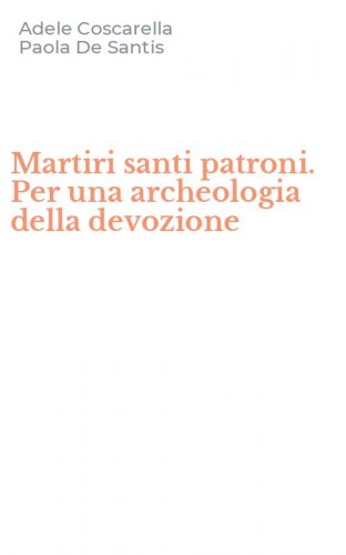 Martiri santi patroni. Per una archeologia della devozione
