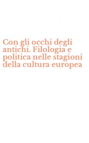 Con gli occhi degli antichi. Filologia e politica nelle stagioni della cultura europea