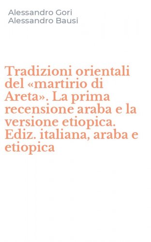 Tradizioni orientali del &laquo;martirio di Areta&raquo;. La prima recensione araba e la versione etiopica. Ediz. italiana, araba e etiopica