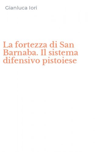 La fortezza di San Barnaba. Il sistema difensivo pistoiese