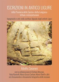 Iscrizioni in antico ligure della Provincia della Spezia e della Lunigiana: letture e interpretazioni. Ingegnosit&agrave; e arte nella scrittura figurata degli antichi Liguri