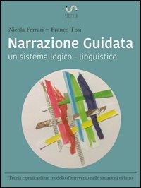 Narrazione guidata. Un sistema logico-linguistico. Teoria e pratica di un modello d'intervento nelle relazioni d'aiuto