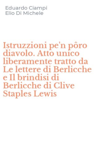 Istruzzioni pe'n p&ocirc;ro diavolo. Atto unico liberamente tratto da Le lettere di Berlicche e Il brindisi di Berlicche di Clive Staples Lewis
