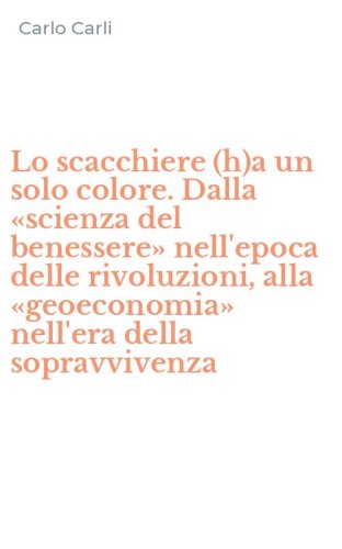 Lo scacchiere (h)a un solo colore. Dalla &laquo;scienza del benessere&raquo; nell'epoca delle rivoluzioni, alla &laquo;geoeconomia&raquo; nell'era della sopravvivenza