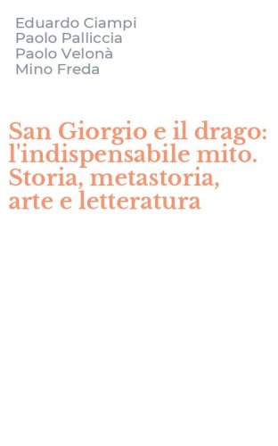 San Giorgio e il drago: l'indispensabile mito. Storia, metastoria, arte e letteratura