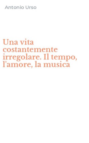 Una vita costantemente irregolare. Il tempo, l'amore, la musica