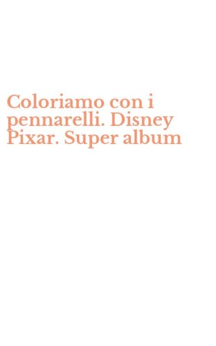Coloriamo con i pennarelli. Disney Pixar. Super album