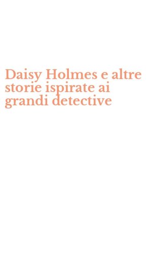 Daisy Holmes e altre storie ispirate ai grandi detective