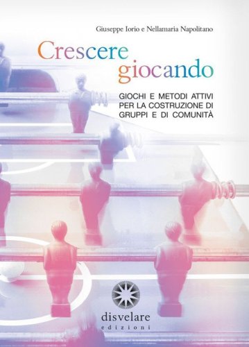 Crescere giocando. Giochi e metodi attivi per la costruzione di gruppi e di comunit&agrave;