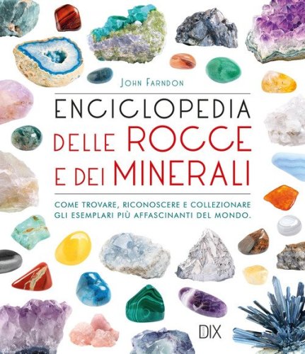 Enciclopedia delle rocce e dei minerali. Come trovare, riconoscere e collezionare gli esemplari pi&ugrave; affascinanti al mondo