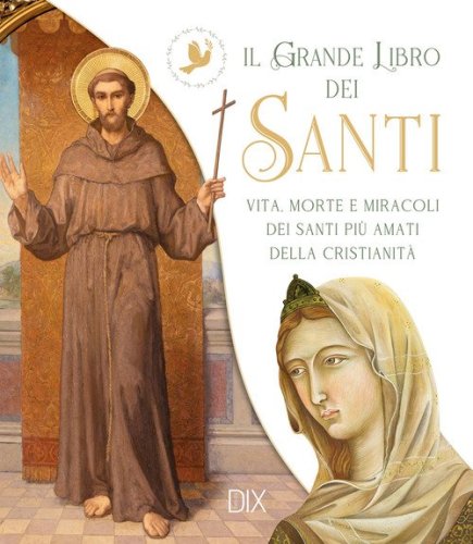 Il grande libro dei santi. Vita, morte e miracoli dei santi pi&ugrave; amati della cristianit&agrave;