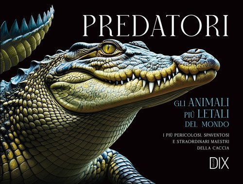 Predatori. Gli animali pi&ugrave; letali del mondo