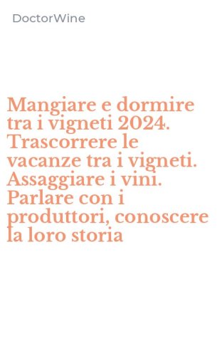 Mangiare e dormire tra i vigneti 2024. Trascorrere le vacanze tra i vigneti. Assaggiare i vini. Parlare con i produttori, conoscere la loro storia