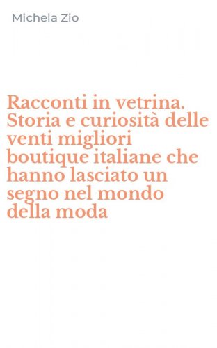 Racconti in vetrina. Storia e curiosit&agrave; delle venti migliori boutique italiane che hanno lasciato un segno nel mondo della moda