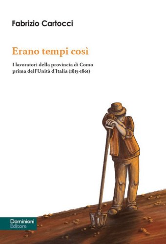 Erano tempi cos&igrave;. I lavoratori della provincia di Como prima dell'Unit&agrave; d'Italia (1815-1861)