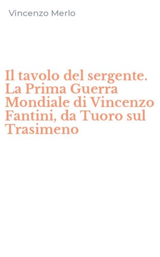 Il tavolo del sergente. La Prima Guerra Mondiale di Vincenzo Fantini, da Tuoro sul Trasimeno