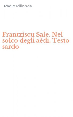 Frantziscu Sale. Nel solco degli a&egrave;di. Testo sardo