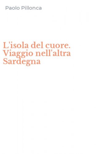 L'isola del cuore. Viaggio nell'altra Sardegna