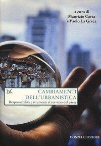 Cambiamenti dell'urbanistica. Responsabilit&agrave; e strumenti al servizio del Paese