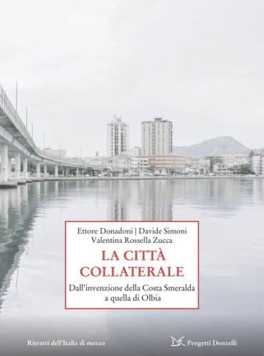 La citt&agrave; collaterale. Dall'invenzione della Costa Smeralda a quella di Olbia