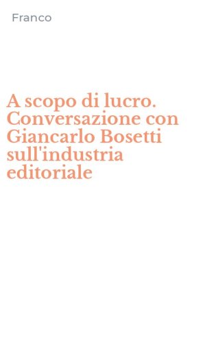 A scopo di lucro. Conversazione con Giancarlo Bosetti sull'industria editoriale