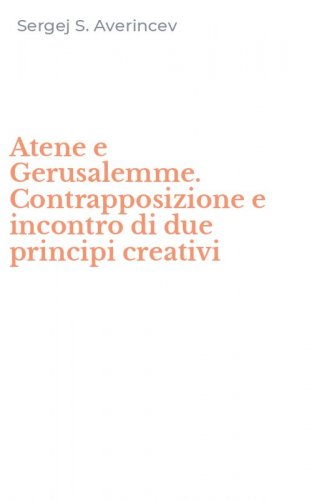 Atene e Gerusalemme. Contrapposizione e incontro di due principi creativi