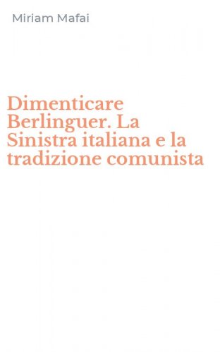 Dimenticare Berlinguer. La Sinistra italiana e la tradizione comunista