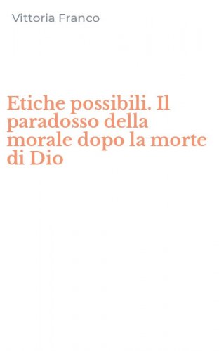 Etiche possibili. Il paradosso della morale dopo la morte di Dio