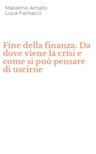 Fine della finanza. Da dove viene la crisi e come si pu&ograve; pensare di uscirne