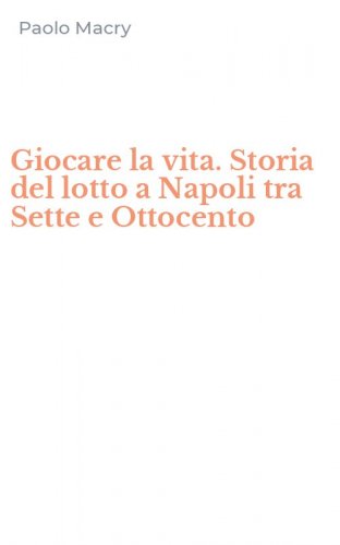 Giocare la vita. Storia del lotto a Napoli tra Sette e Ottocento