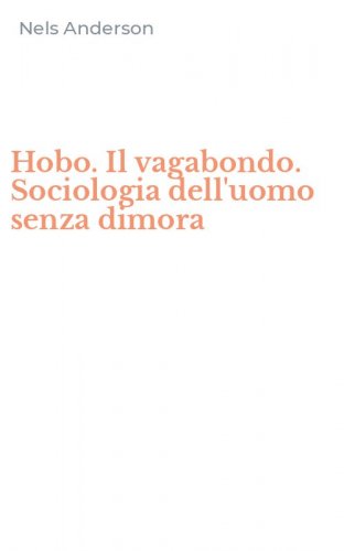 Hobo. Il vagabondo. Sociologia dell'uomo senza dimora