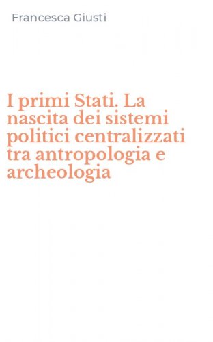 I primi Stati. La nascita dei sistemi politici centralizzati tra antropologia e archeologia