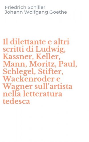 Il dilettante e altri scritti di Ludwig, Kassner, Keller, Mann, Moritz, Paul, Schlegel, Stifter, Wackenroder e Wagner sull'artista nella letteratura tedesca