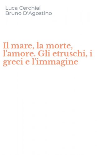 Il mare, la morte, l'amore. Gli etruschi, i greci e l'immagine