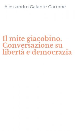 Il mite giacobino. Conversazione su libert&agrave; e democrazia