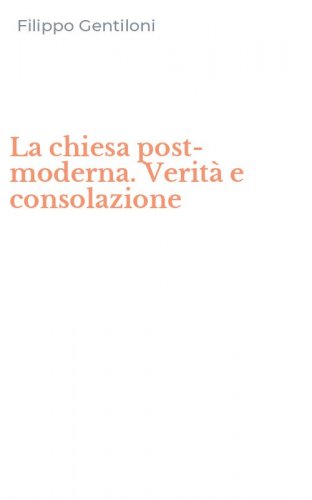 La chiesa post-moderna. Verit&agrave; e consolazione