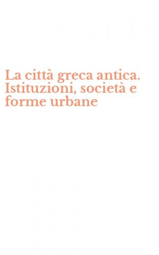 La citt&agrave; greca antica. Istituzioni, societ&agrave; e forme urbane