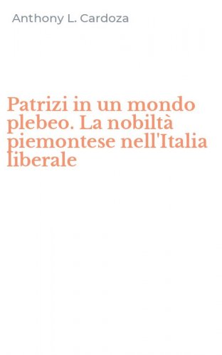Patrizi in un mondo plebeo. La nobilt&agrave; piemontese nell'Italia liberale