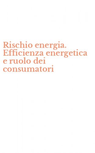 Rischio energia. Efficienza energetica e ruolo dei consumatori