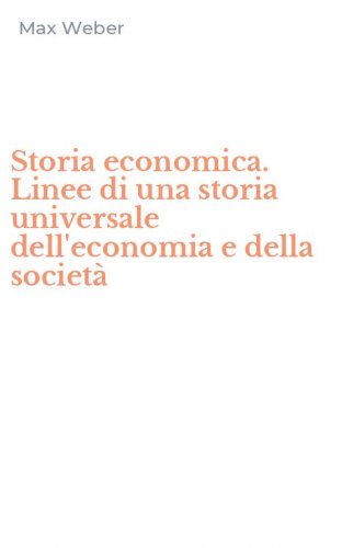 Storia economica. Linee di una storia universale dell'economia e della societ&agrave;