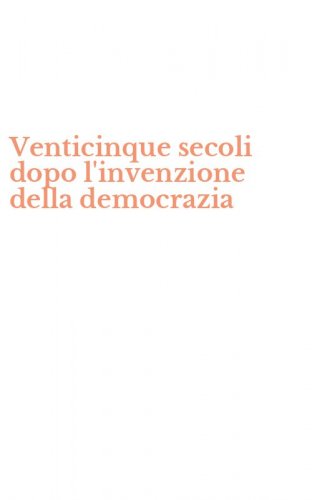 Venticinque secoli dopo l'invenzione della democrazia
