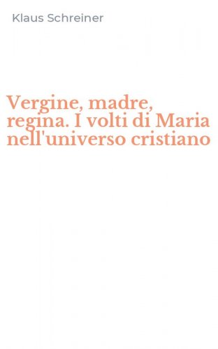 Vergine, madre, regina. I volti di Maria nell'universo cristiano