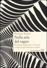 Nella tela del ragno. Perch&eacute; in Italia non c'&egrave; lavoro e come si pu&ograve; fare per crearlo