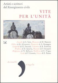 Vite per l'Unit&agrave;. Artisti e scrittori del Risorgimento civile